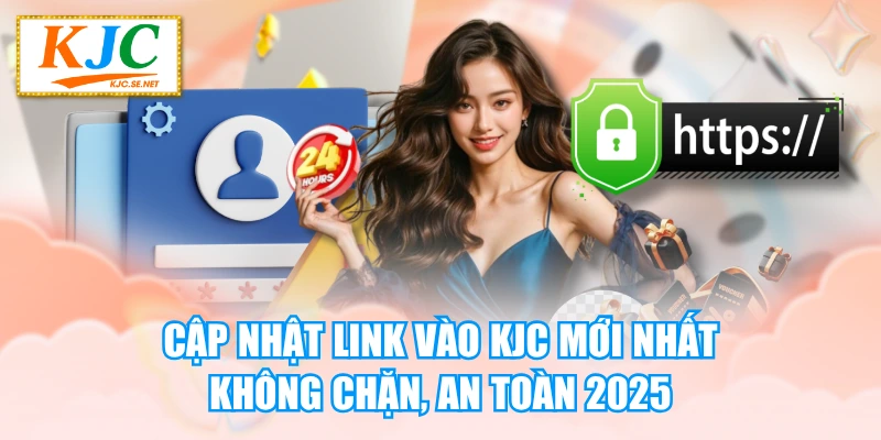 Cập Nhật Link Vào KJC Mới Nhất - Không Chặn, An Toàn 2025