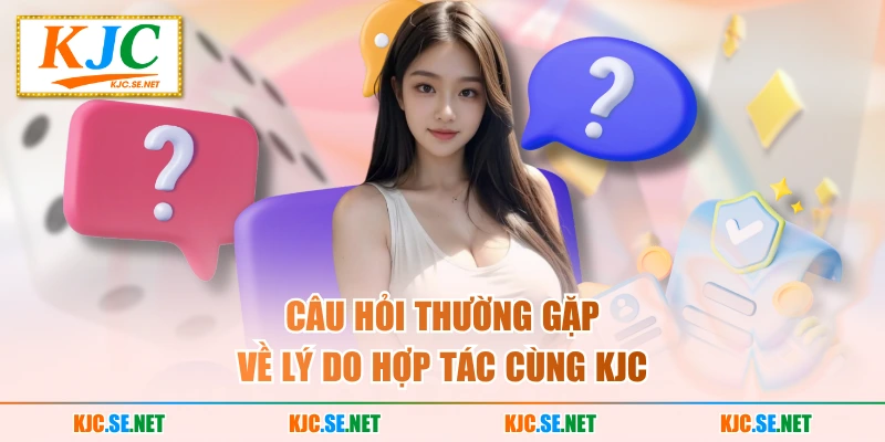 Câu hỏi thường gặp về lý do hợp tác cùng KJC