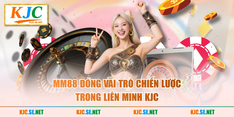 MM88 đóng vai trò chiến lược trong Liên minh KJC