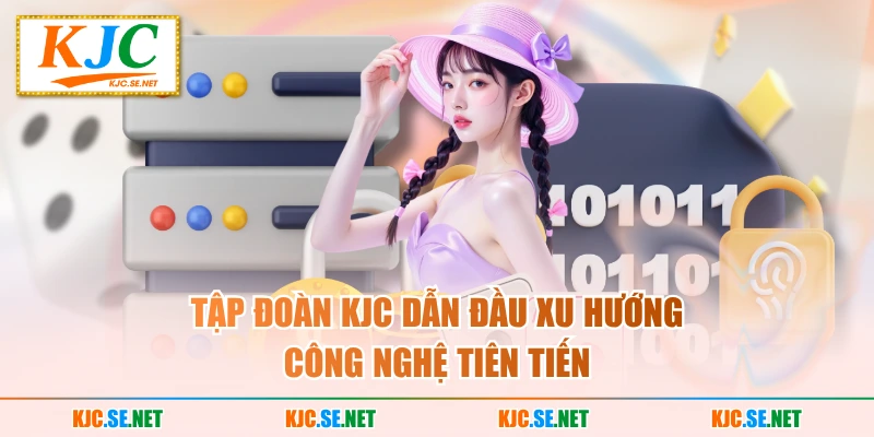 Tập đoàn KJC dẫn đầu xu hướng công nghệ tiên tiến