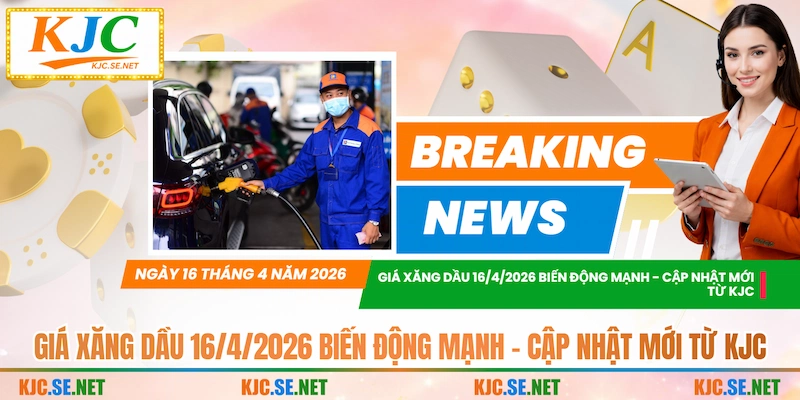 Giá Xăng Dầu 16/4/2026 Biến Động Mạnh - Cập Nhật Mới Từ KJC